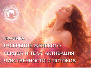 Практика 1-4 «Раскрытие женского сердца и тела. Активация чувственности и энергетических потоков»